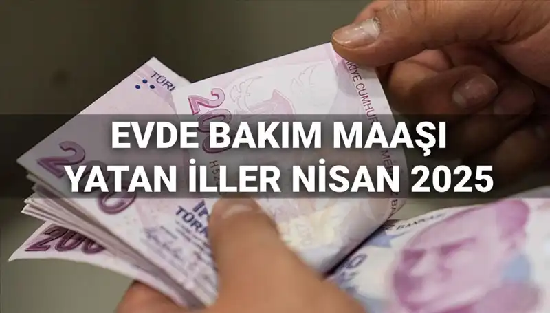 Nisan 2025 Evde Bakım Maaşı Ödemeleri: Yatan İller ve Püf Noktalar